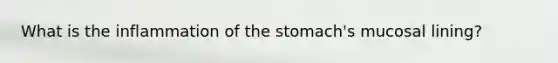 What is the inflammation of the stomach's mucosal lining?