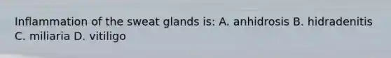 Inflammation of the sweat glands is: A. anhidrosis B. hidradenitis C. miliaria D. vitiligo