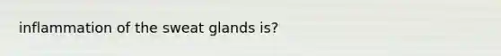 inflammation of the sweat glands is?