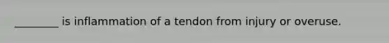 ________ is inflammation of a tendon from injury or overuse.