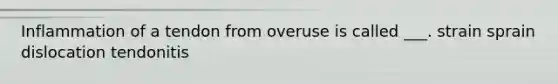 Inflammation of a tendon from overuse is called ___. strain sprain dislocation tendonitis
