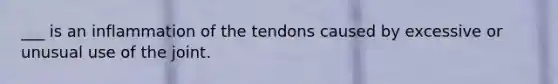 ___ is an inflammation of the tendons caused by excessive or unusual use of the joint.