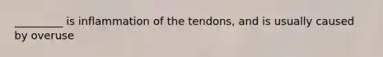 _________ is inflammation of the tendons, and is usually caused by overuse