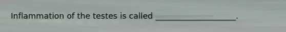 Inflammation of the testes is called ____________________.