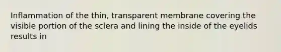 Inflammation of the thin, transparent membrane covering the visible portion of the sclera and lining the inside of the eyelids results in