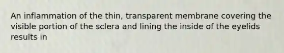 An inflammation of the thin, transparent membrane covering the visible portion of the sclera and lining the inside of the eyelids results in