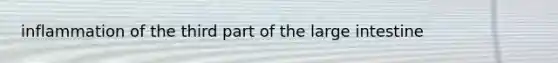 inflammation of the third part of the large intestine