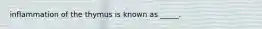 inflammation of the thymus is known as _____.