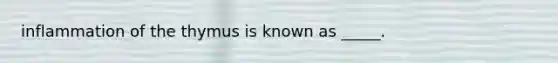 inflammation of the thymus is known as _____.