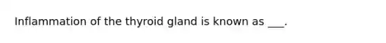 Inflammation of the thyroid gland is known as ___.