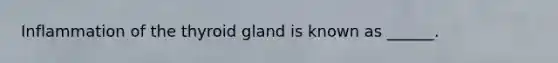 Inflammation of the thyroid gland is known as ______.