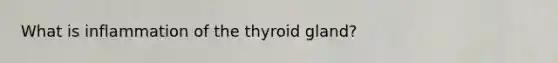 What is inflammation of the thyroid gland?