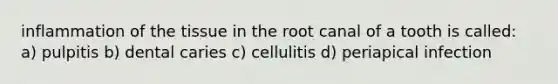 inflammation of the tissue in the root canal of a tooth is called: a) pulpitis b) dental caries c) cellulitis d) periapical infection