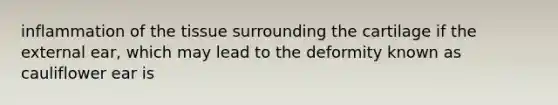 inflammation of the tissue surrounding the cartilage if the external ear, which may lead to the deformity known as cauliflower ear is