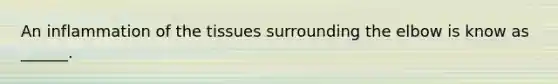 An inflammation of the tissues surrounding the elbow is know as ______.