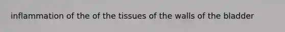 inflammation of the of the tissues of the walls of the bladder