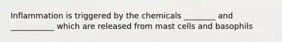 Inflammation is triggered by the chemicals ________ and ___________ which are released from mast cells and basophils