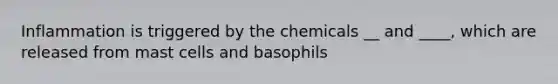 Inflammation is triggered by the chemicals __ and ____, which are released from mast cells and basophils