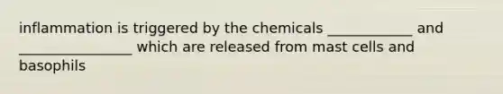 inflammation is triggered by the chemicals ____________ and ________________ which are released from mast cells and basophils