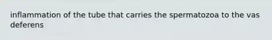 inflammation of the tube that carries the spermatozoa to the vas deferens