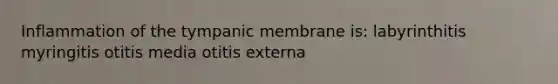 Inflammation of the tympanic membrane is: labyrinthitis myringitis otitis media otitis externa