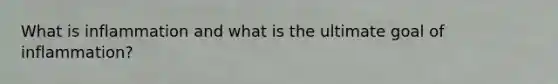 What is inflammation and what is the ultimate goal of inflammation?