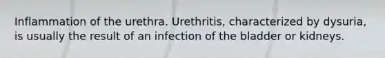 Inflammation of the urethra. Urethritis, characterized by dysuria, is usually the result of an infection of the bladder or kidneys.