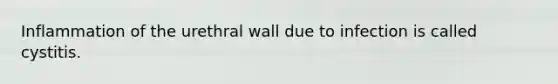 Inflammation of the urethral wall due to infection is called cystitis.