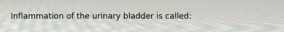 Inflammation of the urinary bladder is called: