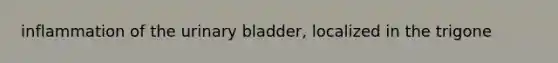 inflammation of the urinary bladder, localized in the trigone