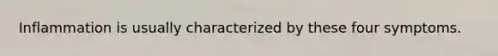 Inflammation is usually characterized by these four symptoms.