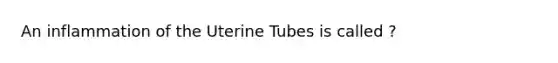 An inflammation of the Uterine Tubes is called ?