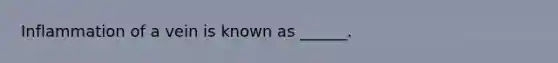 Inflammation of a vein is known as ______.