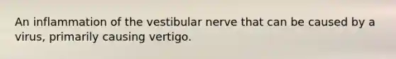 An inflammation of the vestibular nerve that can be caused by a virus, primarily causing vertigo.