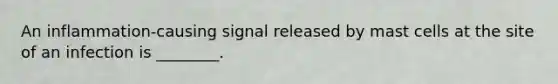 An inflammation-causing signal released by mast cells at the site of an infection is ________.