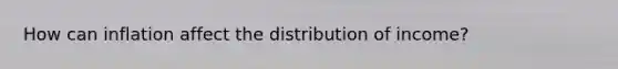 How can inflation affect the distribution of income?