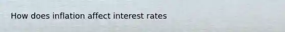 How does inflation affect interest rates