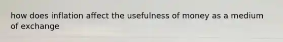 how does inflation affect the usefulness of money as a medium of exchange