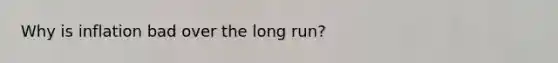 Why is inflation bad over the long run?
