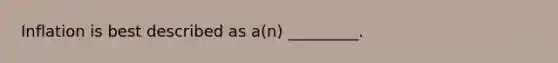 Inflation is best described as a(n) _________.