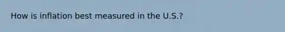 How is inflation best measured in the U.S.?