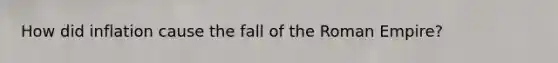 How did inflation cause the fall of the Roman Empire?