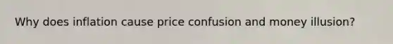 Why does inflation cause price confusion and money illusion?