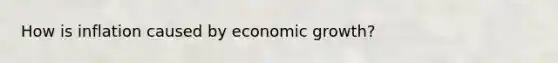 How is inflation caused by economic growth?