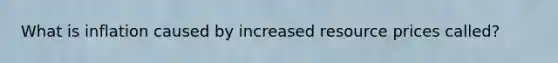 What is inflation caused by increased resource prices called?