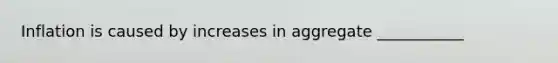 Inflation is caused by increases in aggregate ___________