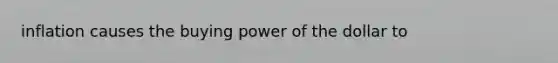 inflation causes the buying power of the dollar to