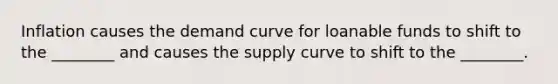 Inflation causes the demand curve for loanable funds to shift to the ________ and causes the supply curve to shift to the ________.