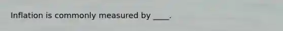 Inflation is commonly measured by ____.