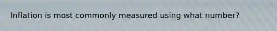 Inflation is most commonly measured using what number?